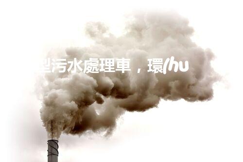 “大型污水處理車，環(huán)保先鋒，守護碧水藍天！”